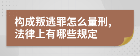 构成叛逃罪怎么量刑,法律上有哪些规定