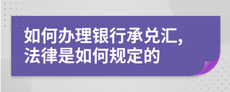 如何办理银行承兑汇,法律是如何规定的