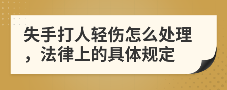 失手打人轻伤怎么处理，法律上的具体规定