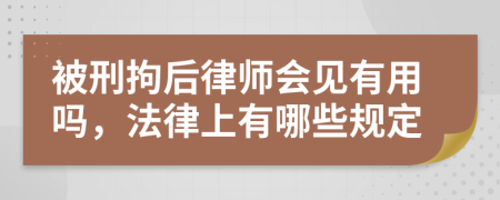 被刑拘后律师会见有用吗，法律上有哪些规定