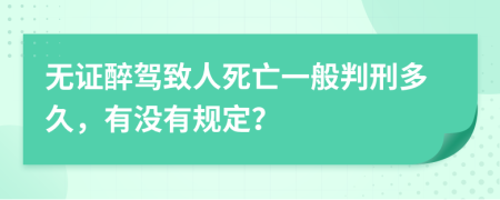 无证醉驾致人死亡一般判刑多久，有没有规定？