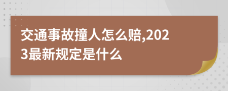 交通事故撞人怎么赔,2023最新规定是什么