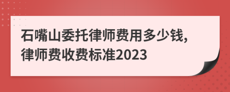 石嘴山委托律师费用多少钱,律师费收费标准2023