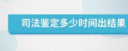 司法鉴定多少时间出结果