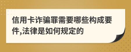 信用卡诈骗罪需要哪些构成要件,法律是如何规定的