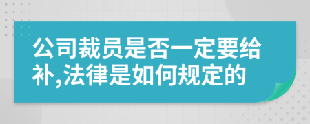 公司裁员是否一定要给补,法律是如何规定的