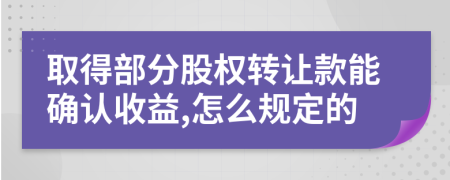 取得部分股权转让款能确认收益,怎么规定的