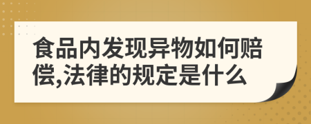 食品内发现异物如何赔偿,法律的规定是什么