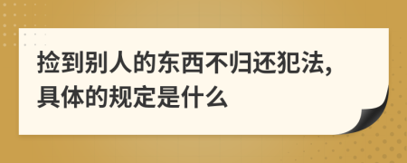 捡到别人的东西不归还犯法,具体的规定是什么