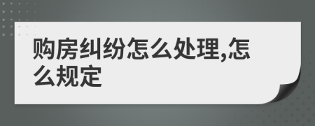 购房纠纷怎么处理,怎么规定