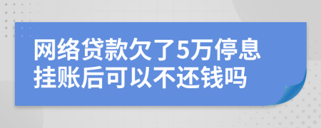 网络贷款欠了5万停息挂账后可以不还钱吗