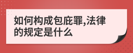 如何构成包庇罪,法律的规定是什么