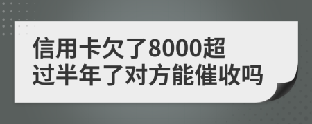 信用卡欠了8000超过半年了对方能催收吗