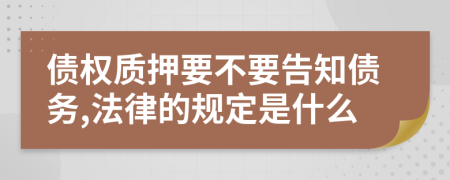 债权质押要不要告知债务,法律的规定是什么