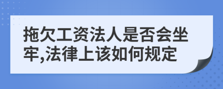 拖欠工资法人是否会坐牢,法律上该如何规定