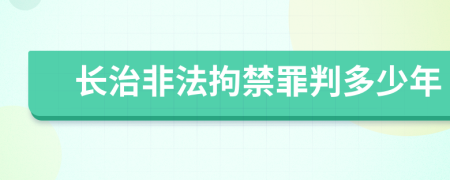 长治非法拘禁罪判多少年