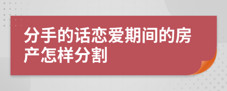 分手的话恋爱期间的房产怎样分割