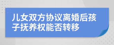 儿女双方协议离婚后孩子抚养权能否转移