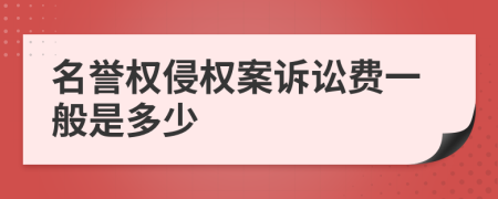 名誉权侵权案诉讼费一般是多少