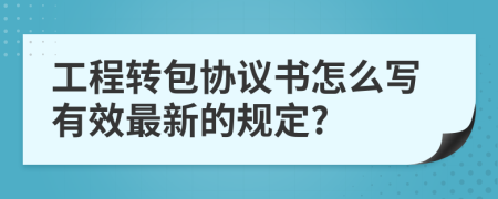 工程转包协议书怎么写有效最新的规定?