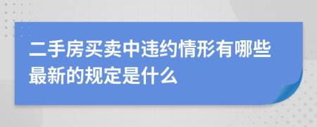 二手房买卖中违约情形有哪些最新的规定是什么