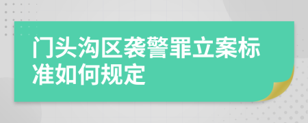 门头沟区袭警罪立案标准如何规定