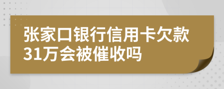 张家口银行信用卡欠款31万会被催收吗