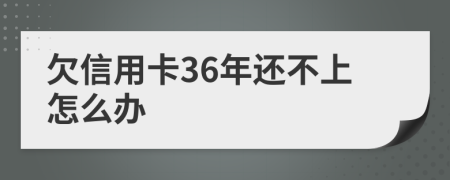 欠信用卡36年还不上怎么办