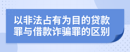 以非法占有为目的贷款罪与借款诈骗罪的区别