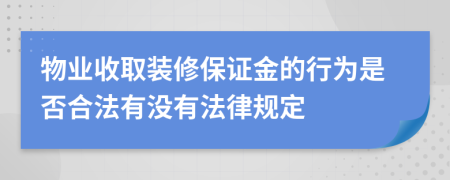 物业收取装修保证金的行为是否合法有没有法律规定