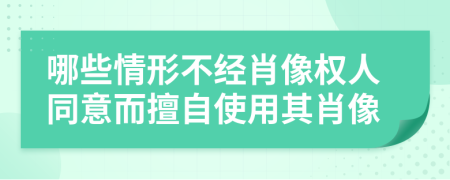 哪些情形不经肖像权人同意而擅自使用其肖像
