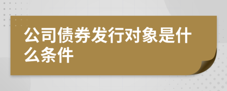 公司债券发行对象是什么条件