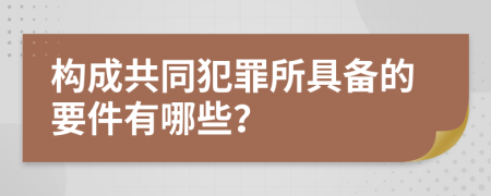 构成共同犯罪所具备的要件有哪些？