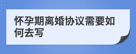 怀孕期离婚协议需要如何去写