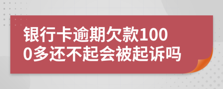银行卡逾期欠款1000多还不起会被起诉吗
