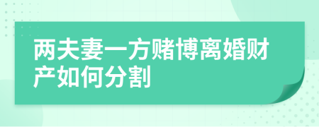 两夫妻一方赌博离婚财产如何分割