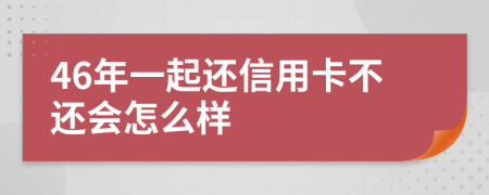 46年一起还信用卡不还会怎么样