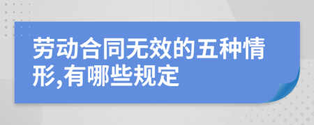劳动合同无效的五种情形,有哪些规定
