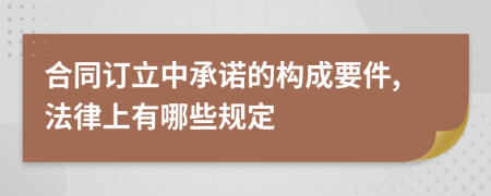 合同订立中承诺的构成要件,法律上有哪些规定