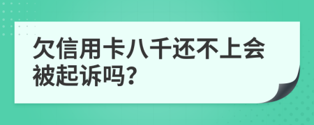 欠信用卡八千还不上会被起诉吗？