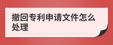 撤回专利申请文件怎么处理