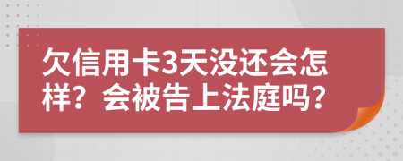 欠信用卡3天没还会怎样？会被告上法庭吗？