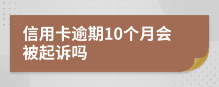 信用卡逾期10个月会被起诉吗