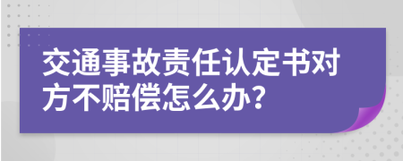 交通事故责任认定书对方不赔偿怎么办？