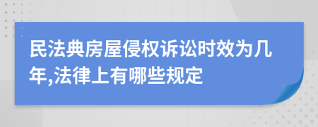 民法典房屋侵权诉讼时效为几年,法律上有哪些规定