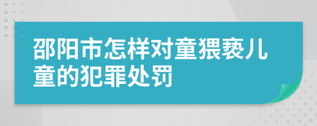 邵阳市怎样对童猥亵儿童的犯罪处罚