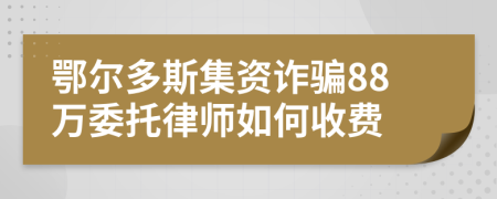 鄂尔多斯集资诈骗88万委托律师如何收费