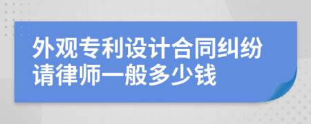 外观专利设计合同纠纷请律师一般多少钱