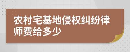 农村宅基地侵权纠纷律师费给多少