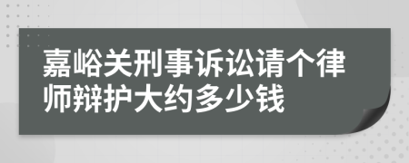 嘉峪关刑事诉讼请个律师辩护大约多少钱